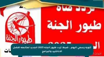 تنويه رسمي اليوم.. ضبط تردد طيور الجنة 2025 الجديد لمتابعة أفضل الأناشيد والبرامج